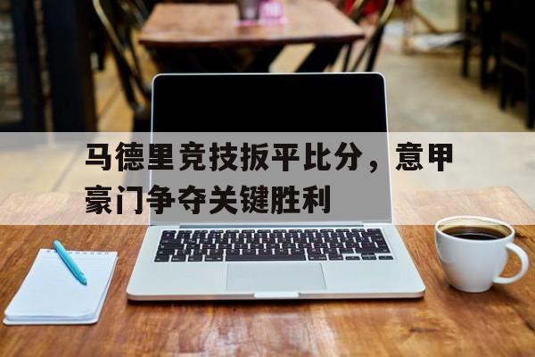 马德里竞技扳平比分,意甲豪门争夺关键胜利