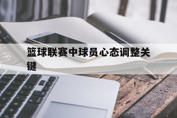 篮球联赛中球员心态调整关键