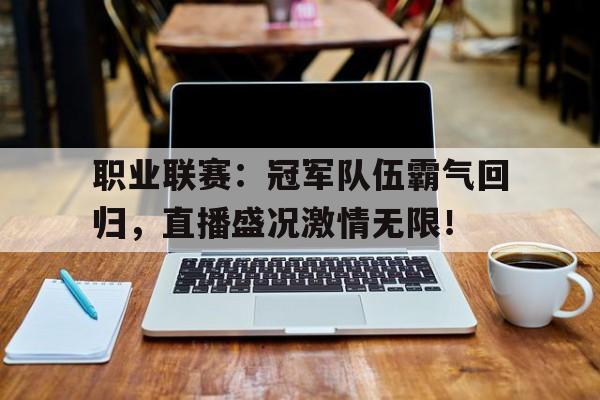 职业联赛:冠军队伍霸气回归,直播盛况激情无限!