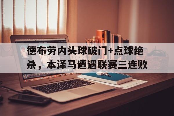 德布劳内头球破门+点球绝杀，本泽马遭遇联赛三连败德国门将卡恩进球
